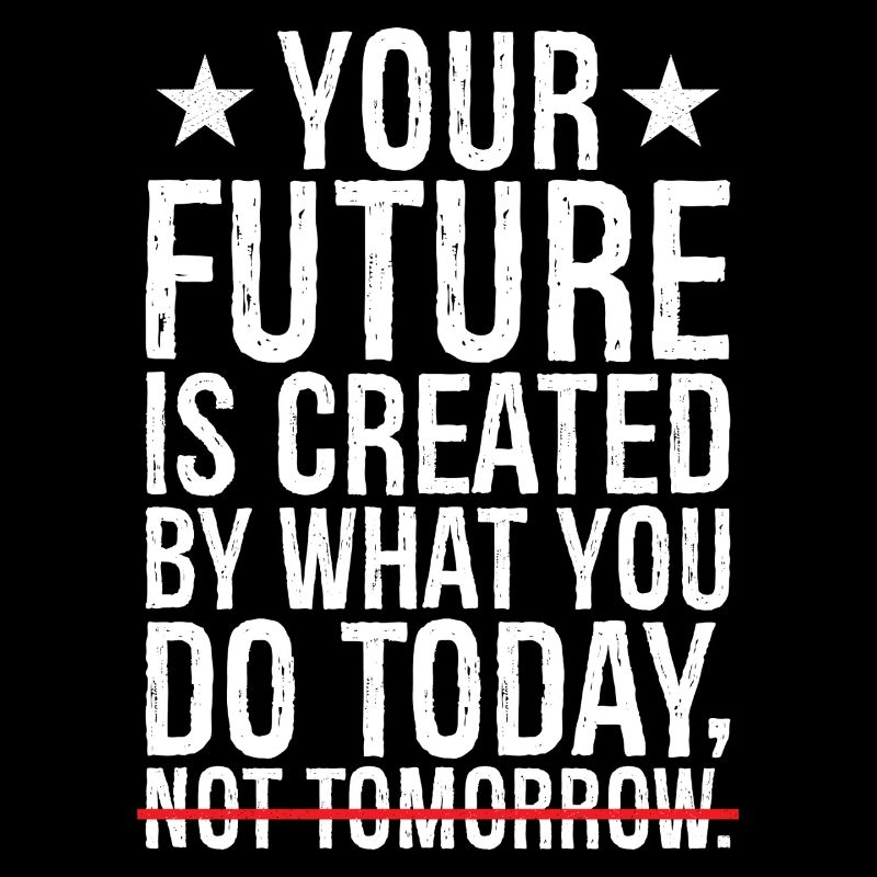 your future is created by what you do today not