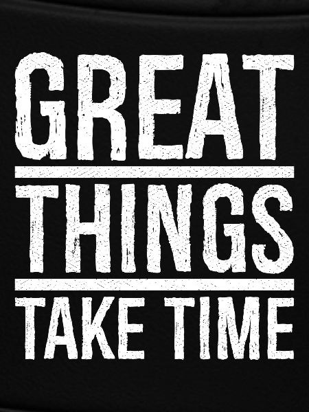 great things take time