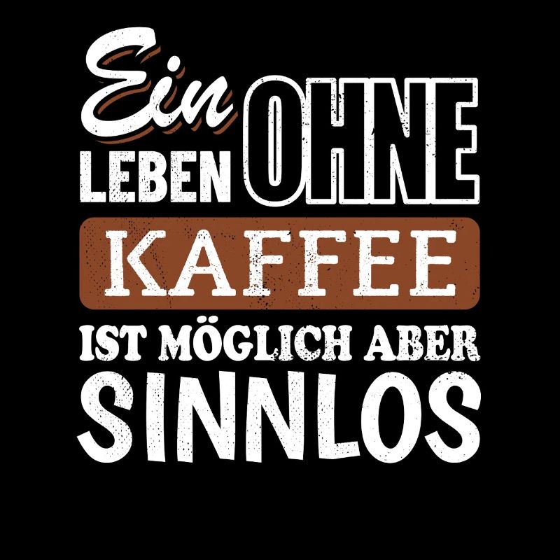 Ein Leben ohne Kaffee ist möglich aber sinnlos