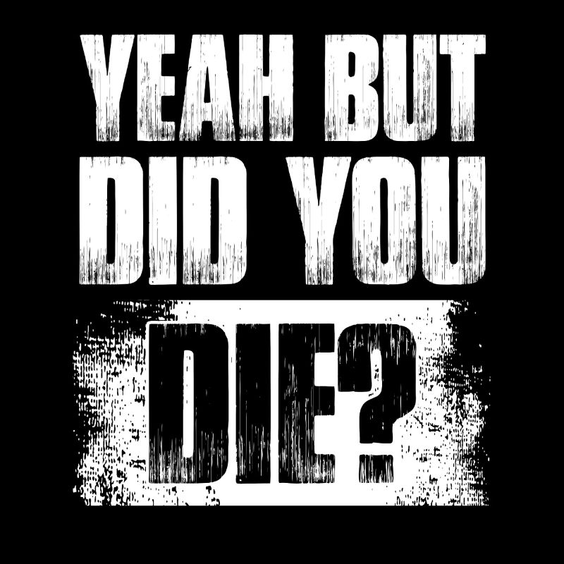 Yeah but did you die? Bodybuilding bodybuilder