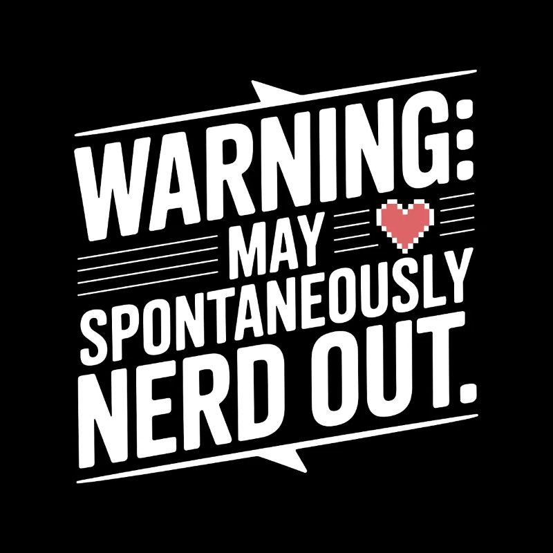 Warning May Spontaneously Nerd Out
