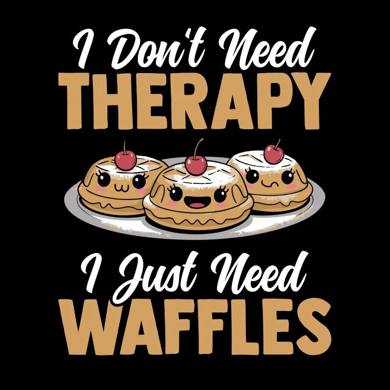 I Don't Need Therapy I Just Need Waffles