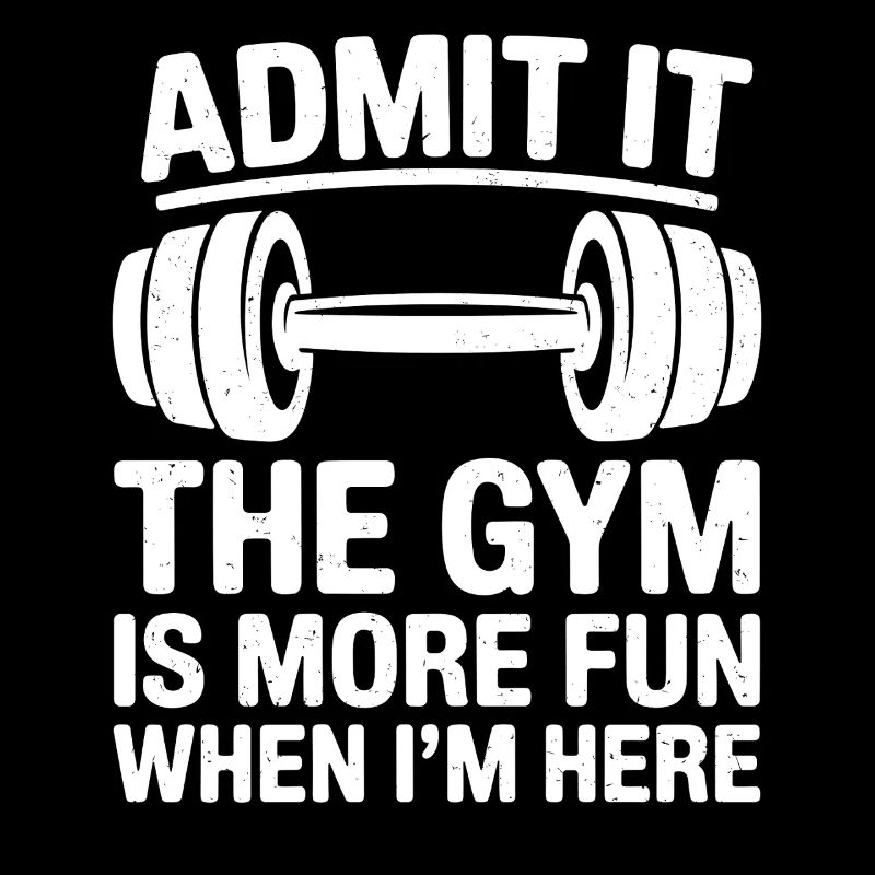 Admit It the Gym is more Fun when I'm Here 