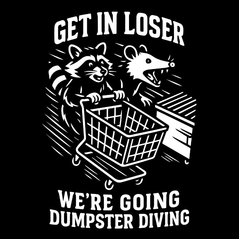 Get In Loser We're Going Dumpster Diving Humor
