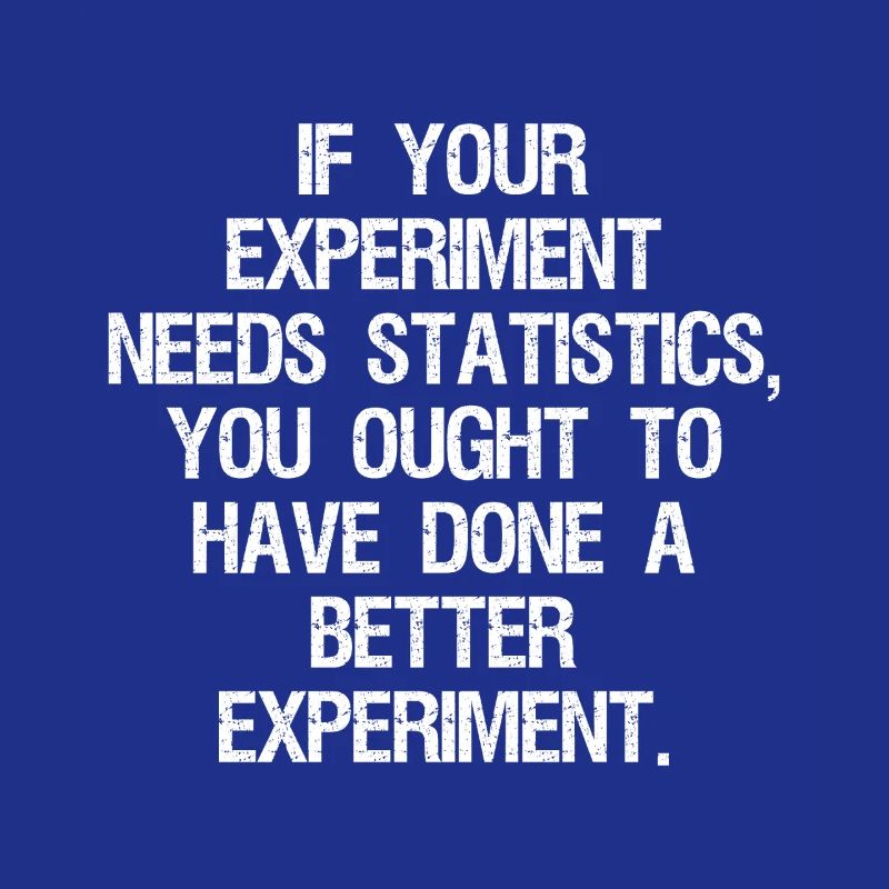 if your experiment needs statistics you ought