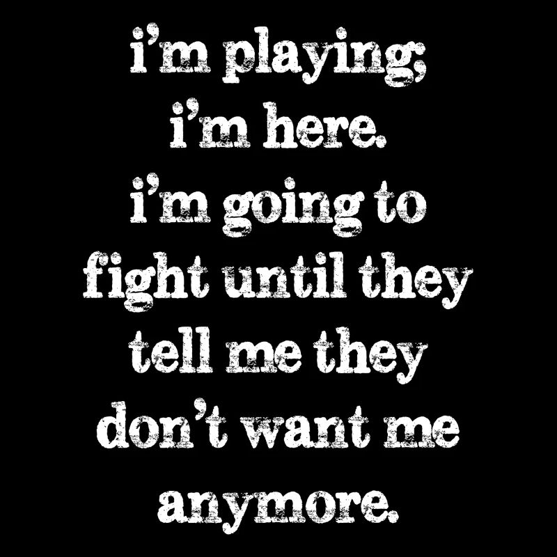 I'm playing I'm here I'm going to fight until they
