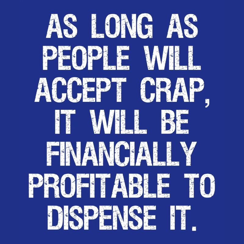 as long as people will accept crap it will be