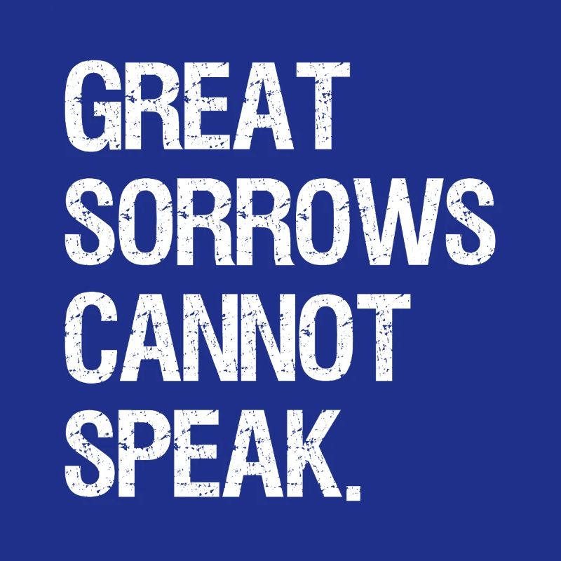 great sorrows cannot speak