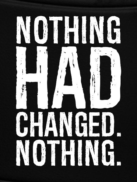 nothing had changed nothing