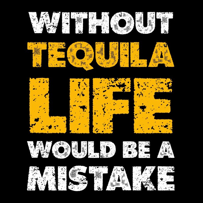Without Tequila Life Would Be a Mistake