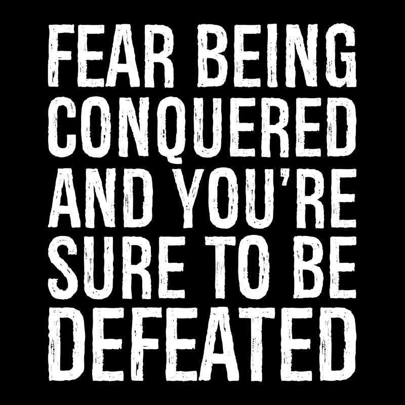 fear being conquered and you]re sure to be defeate