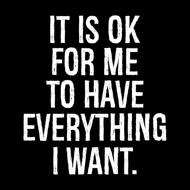 it is ok for me to have everything I want