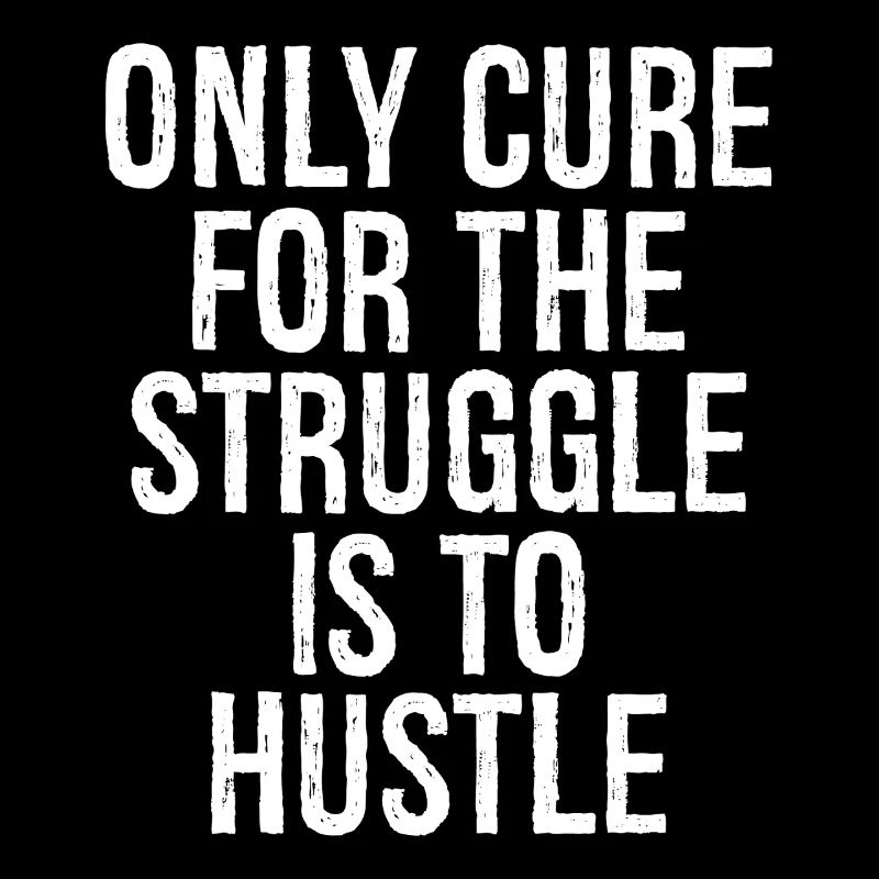 only cure for the struggle is to hustle