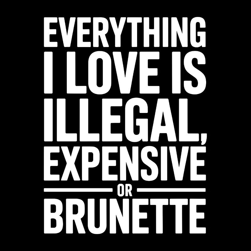 Everything I Love Is Illegal Expensive Or Brunette