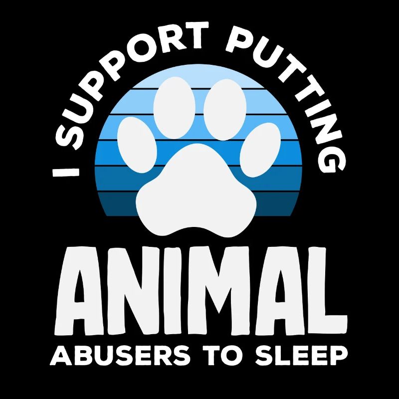 I support the euthanasia of animal abusers