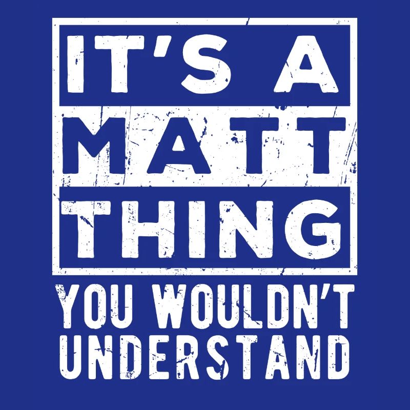 It’s A Matt Thing You Wouldn’t Understand