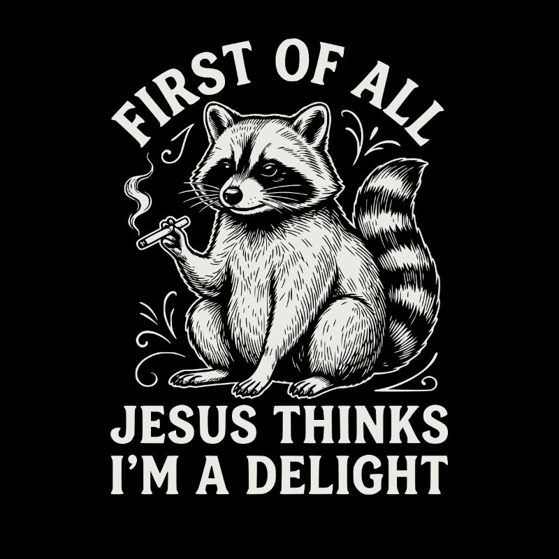 First of All Jesus Thinks I'm A Delight Raccoon