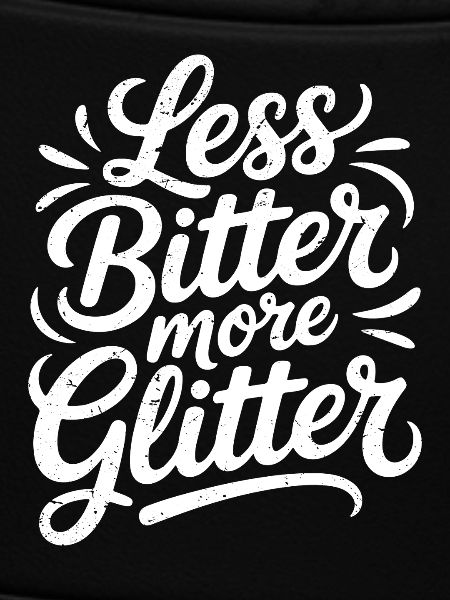 less bitter more glitter