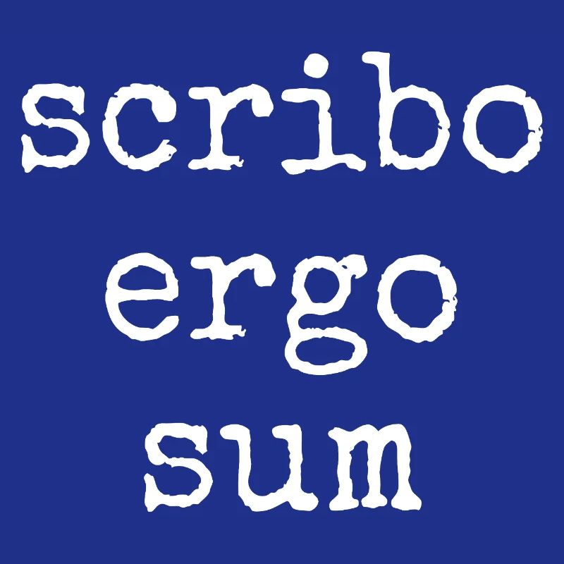 scribo ergo sum - I write, therefore I am