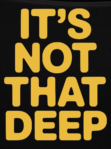 It's Not That Deep