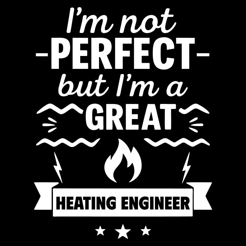 I'm Not Perfect But I'm a Great Heating Engineer