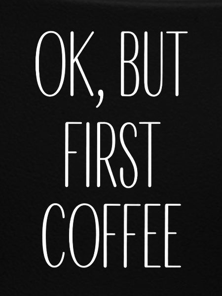Okay but first coffee