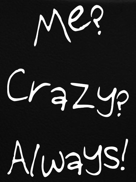 ME? Crazy? Always!