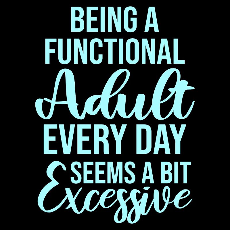 Being A Functional Adult Every Day Seems Excessive
