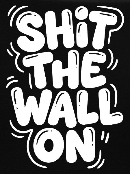 Shit the wall on