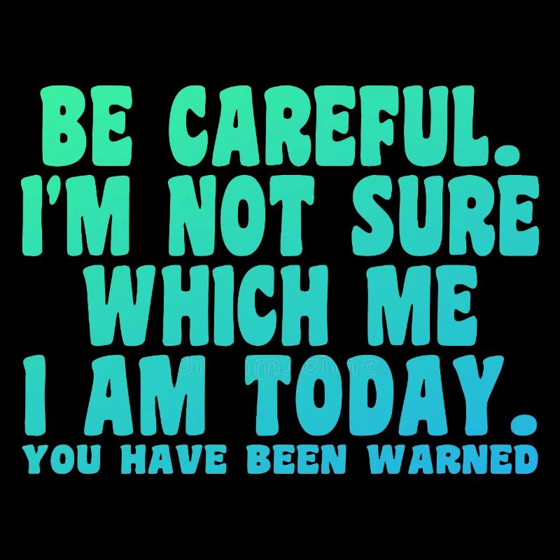 Be Careful I'm Not Sure Which Me Today