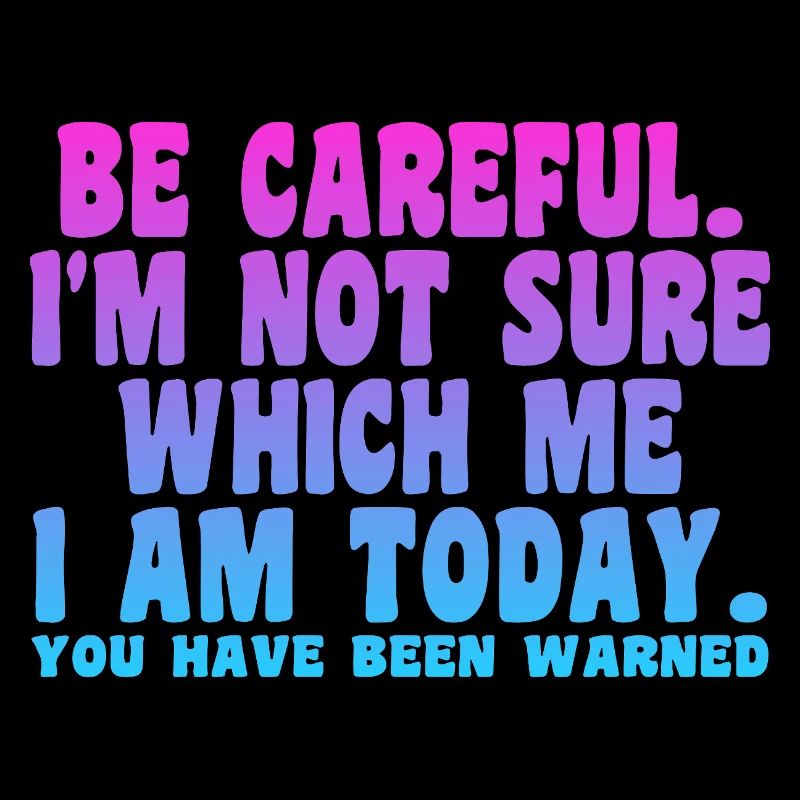 Be Careful I'm Not Sure Which Me I Am Today