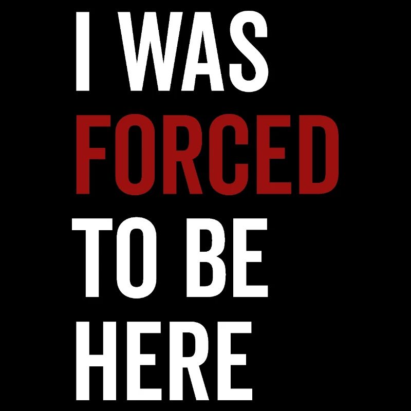 I Was Forced To Be Here