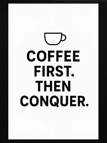 Coffee first. Then conquest.