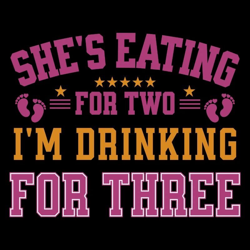 She's Eating For Two I'm Drinking For Three Daddy