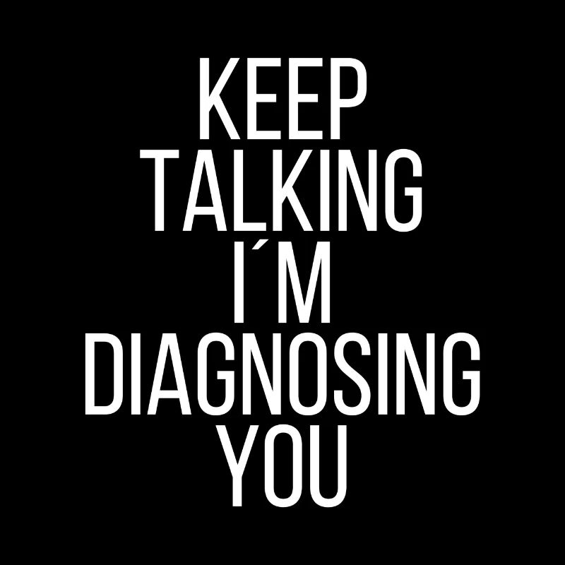 Keep talking I'm diagnosing you