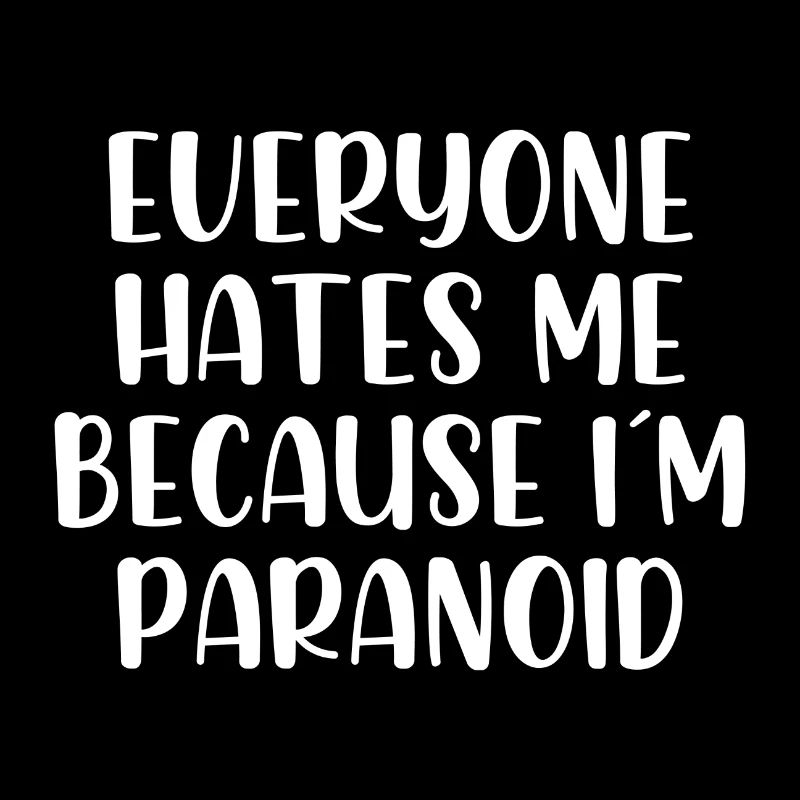 Everyone hates me because im paranoid