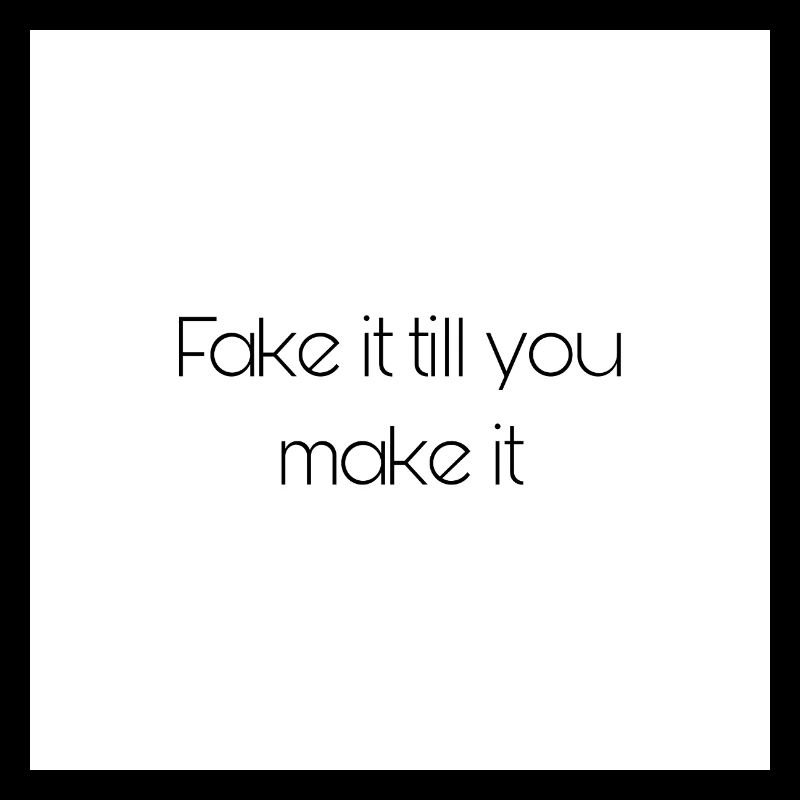 Fake it till you make it