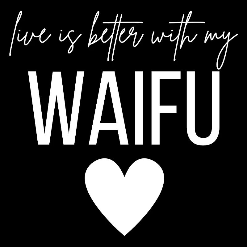 Life is better with my Waifu