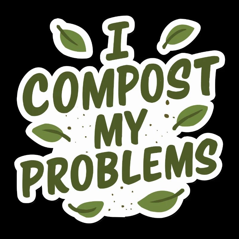 I Compost My Problems - Eco Gardening Funny Quote