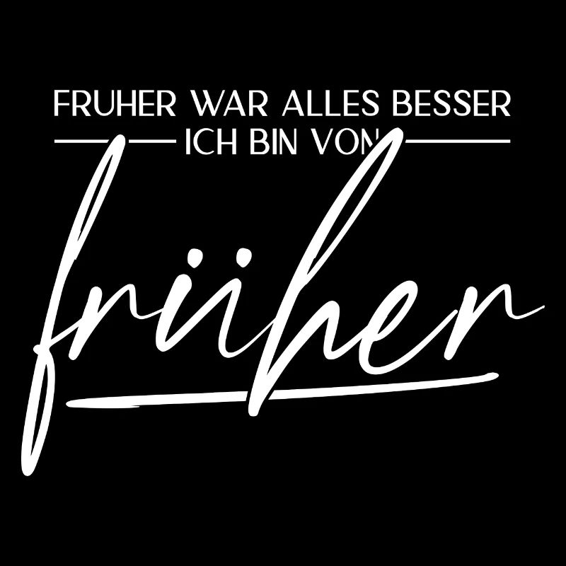 Früher War Alles Besser. Ich Bin Von Früher