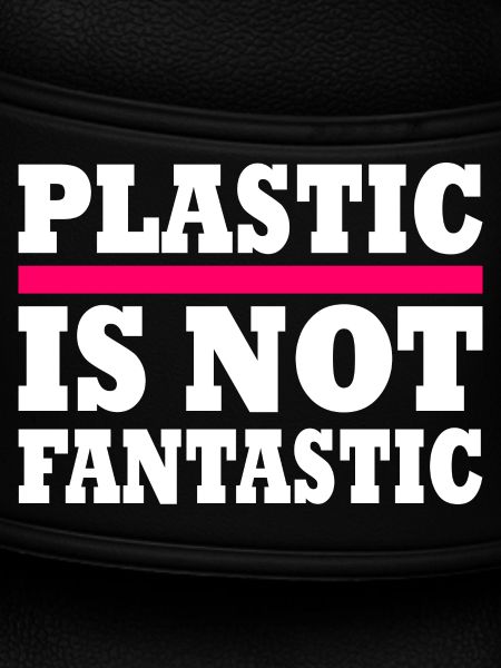 Plastic is not fantastic
