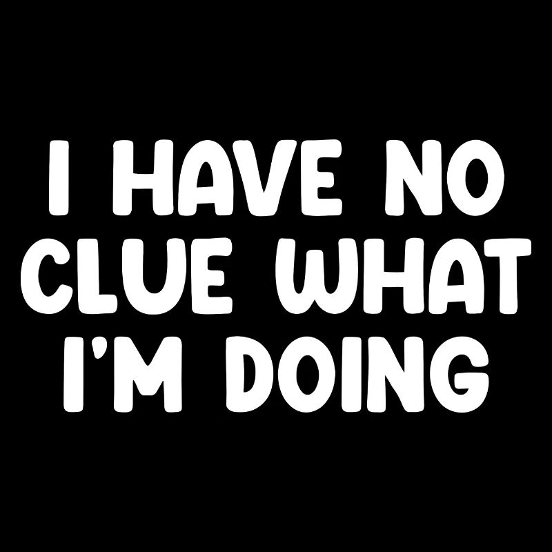 I Have No Clue What I'm Doing