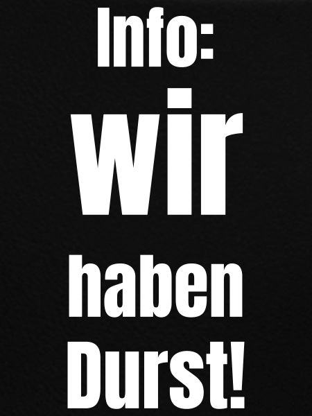 Info: wir haben Durst!
