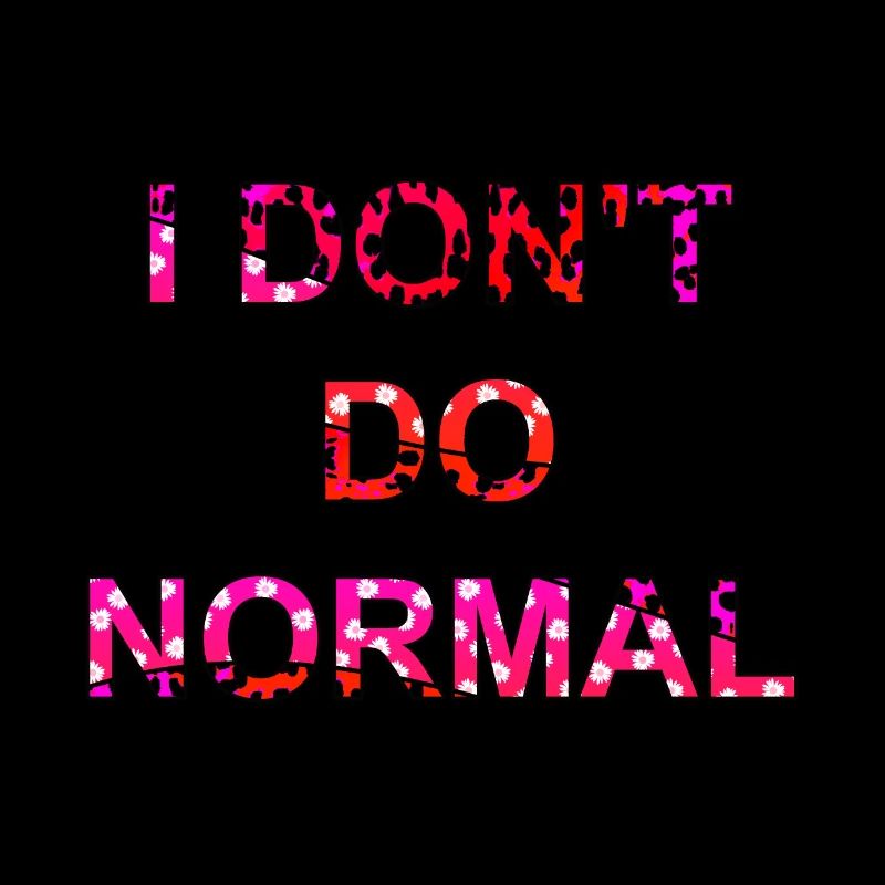 I don't do normal - I don't do normal