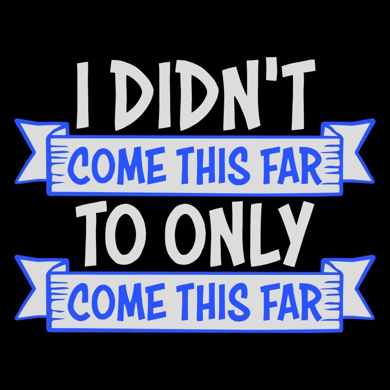 I Didn't Come This Far To Only Come This Far Motto
