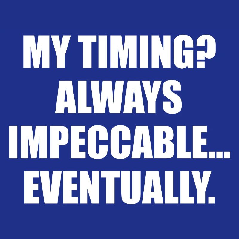 My Timing Always Impeccable Eventually