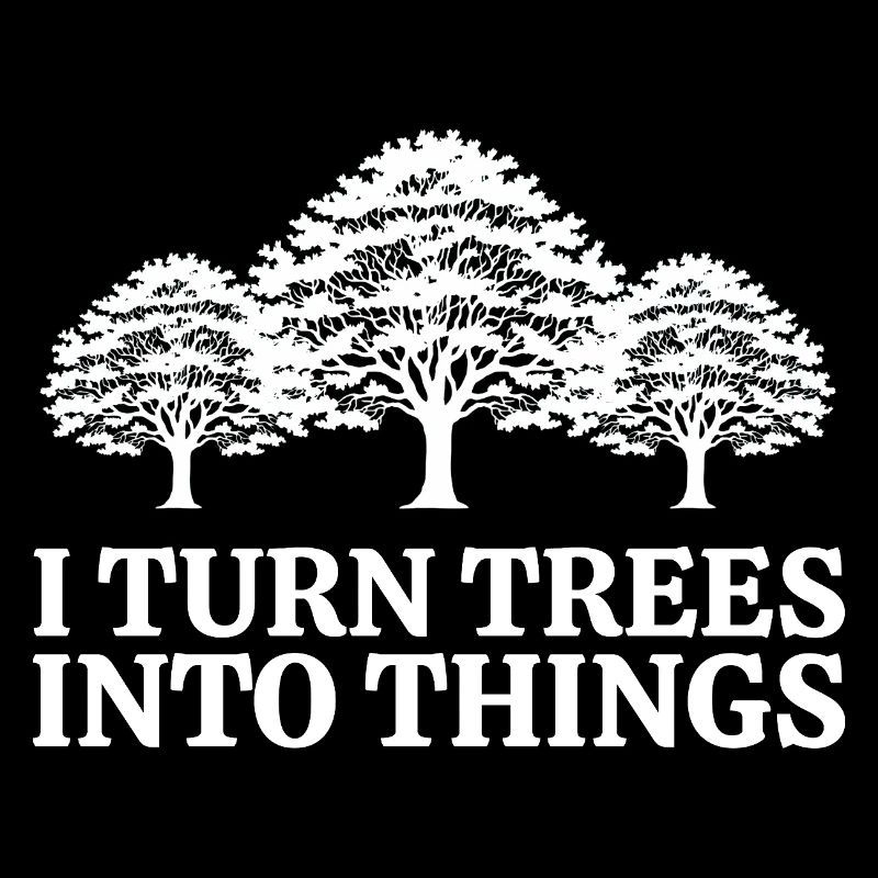 I Turn Trees Into Things Carpenter Humor carpenter
