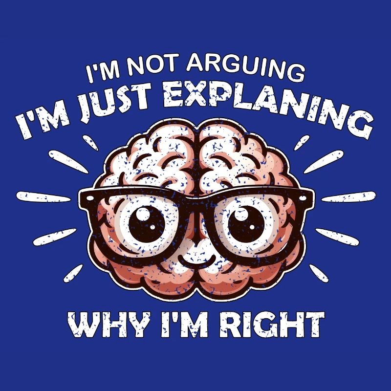 I'M NOT ARGUING I'M JUST EXPLAINING WHY I'M RIGHT