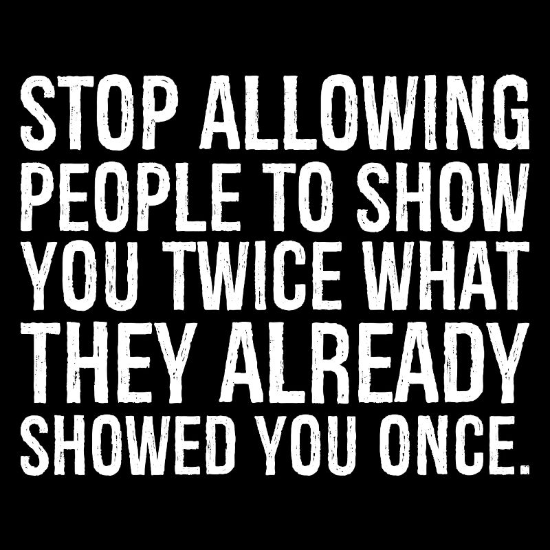 Arrête de laisser les gens te montrer deux fois ce que le