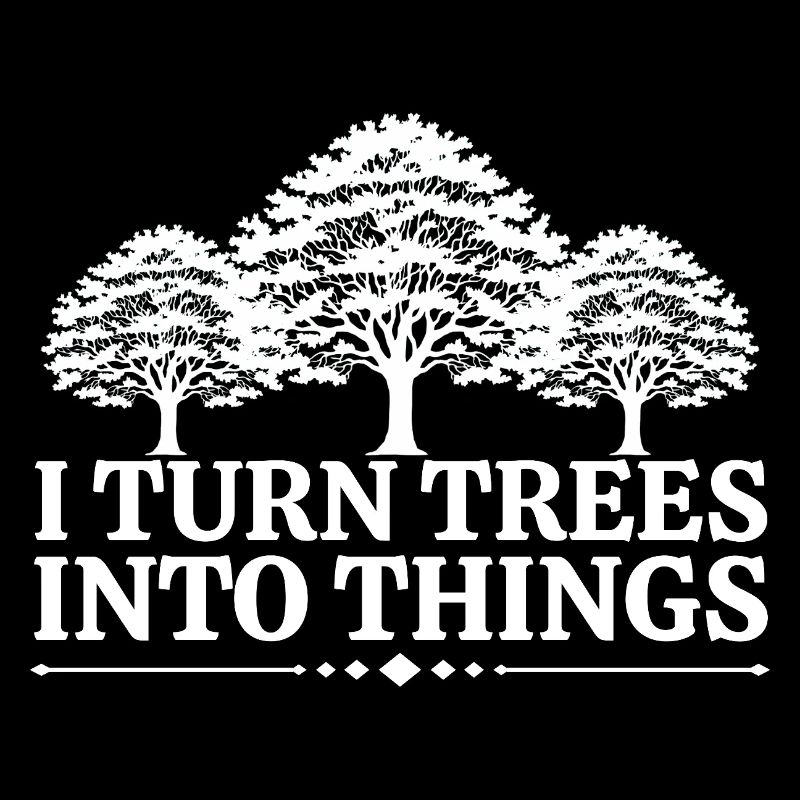 I Turn Trees Into Things Carpenter Humor carpenter